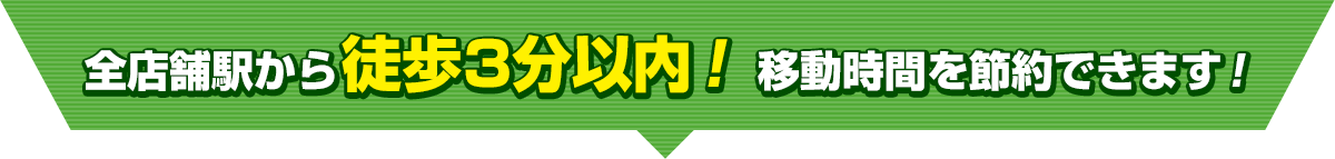 全店舗駅から徒歩3分以内！ 移動時間を節約できます！