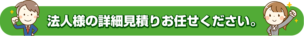 法人様の詳細見積りお任せください。